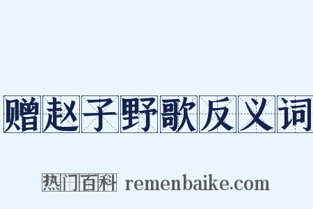 赠赵子野歌反义词是什么意思的图片